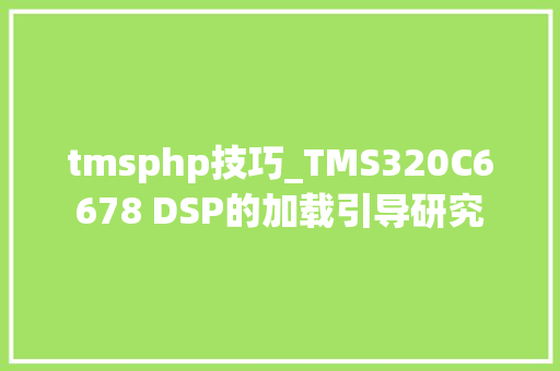 tmsphp技巧_TMS320C6678 DSP的加载引导研究