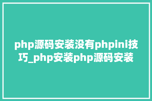 php源码安装没有phpini技巧_php安装php源码安装