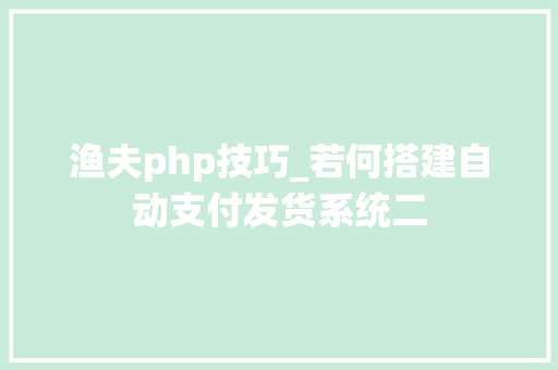 渔夫php技巧_若何搭建自动支付发货系统二