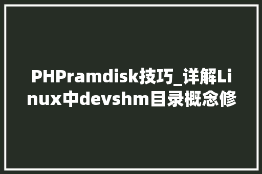 PHPramdisk技巧_详解Linux中devshm目录概念修改大年夜小及应用