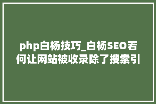 php白杨技巧_白杨SEO若何让网站被收录除了搜索引擎提交还有哪些方法