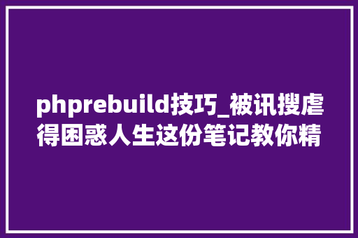 phprebuild技巧_被讯搜虐得困惑人生这份笔记教你精确打开办法