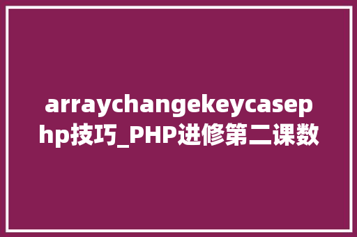 arraychangekeycasephp技巧_PHP进修第二课数组一
