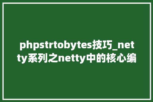phpstrtobytes技巧_netty系列之netty中的核心编码器bytes数组