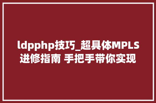 ldpphp技巧_超具体MPLS进修指南 手把手带你实现IP与二层收集的无缝融合