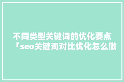 不同类型关键词的优化要点「seo关键词对比优化怎么做」