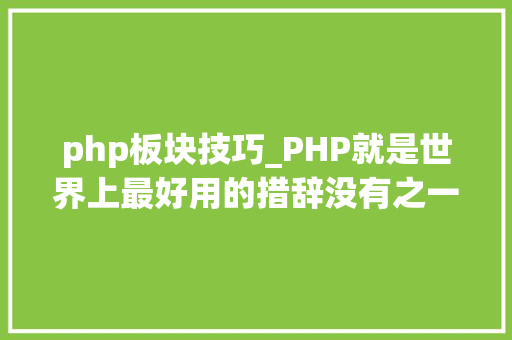 php板块技巧_PHP就是世界上最好用的措辞没有之一