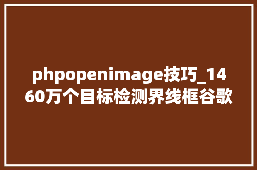 phpopenimage技巧_1460万个目标检测界线框谷歌开源Open Images V4数据集