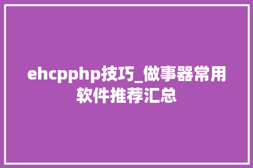 ehcpphp技巧_做事器常用软件推荐汇总