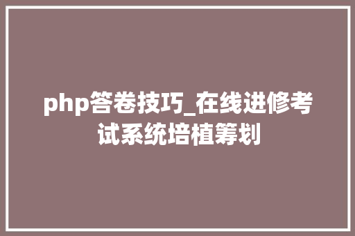 php答卷技巧_在线进修考试系统培植筹划