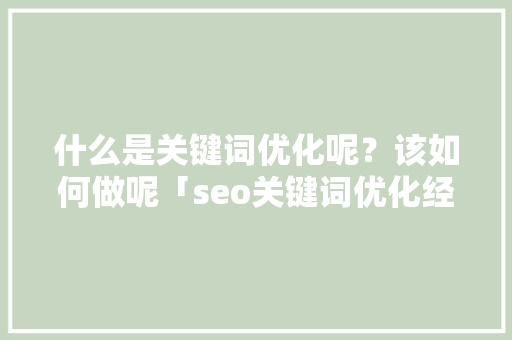 什么是关键词优化呢？该如何做呢「seo关键词优化经验技巧」