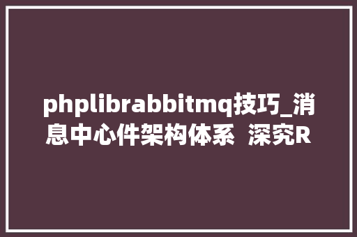 phplibrabbitmq技巧_消息中心件架构体系  深究RabbitMQ及其 底层事理