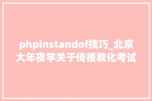 phpinstandof技巧_北京大年夜学关于传授教化考试招生等相关工作的安排