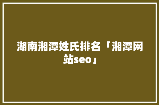 湖南湘潭姓氏排名「湘潭网站seo」