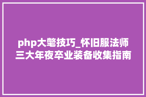php大氅技巧_怀旧服法师三大年夜卒业装备收集指南