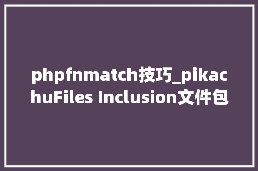 phpfnmatch技巧_pikachuFiles Inclusion文件包含马脚