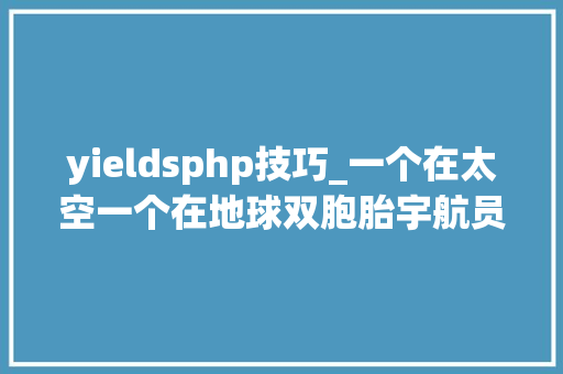 yieldsphp技巧_一个在太空一个在地球双胞胎宇航员心理比对数据今日揭橥