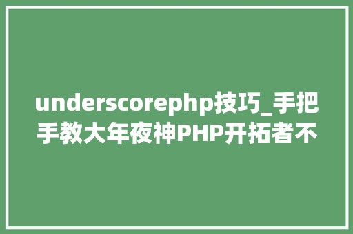 underscorephp技巧_手把手教大年夜神PHP开拓者不得不学的24个超级PHP库