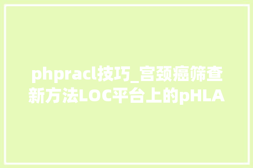 phpracl技巧_宫颈癌筛查新方法LOC平台上的pHLAMP技能