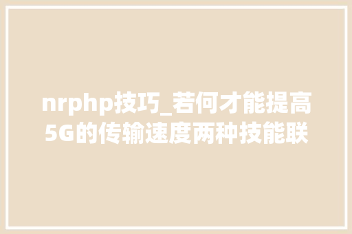 nrphp技巧_若何才能提高5G的传输速度两种技能联用