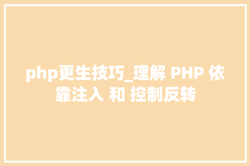 php更生技巧_理解 PHP 依靠注入 和 控制反转