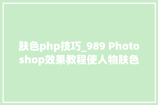 肤色php技巧_989 Photoshop效果教程使人物肤色加倍晶莹剔透