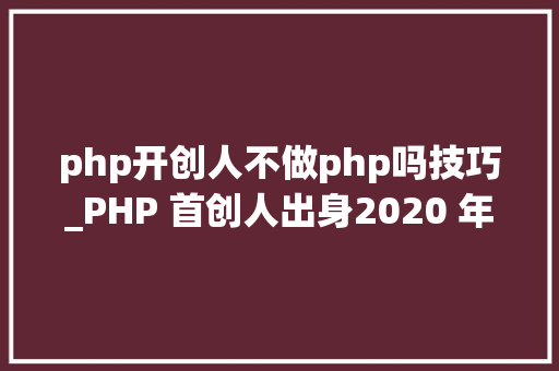 php开创人不做php吗技巧_PHP 首创人出身2020 年图灵奖得主出生IE 20 宣告  历史上的今天