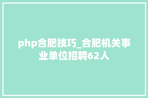php合肥技巧_合肥机关事业单位招聘62人