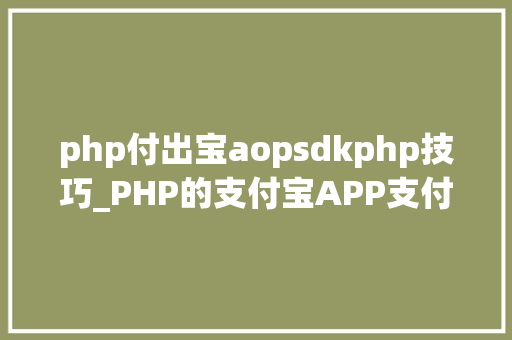 php付出宝aopsdkphp技巧_PHP的支付宝APP支付