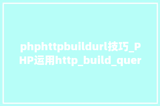 phphttpbuildurl技巧_PHP运用http_build_query构造URL字符串的方法