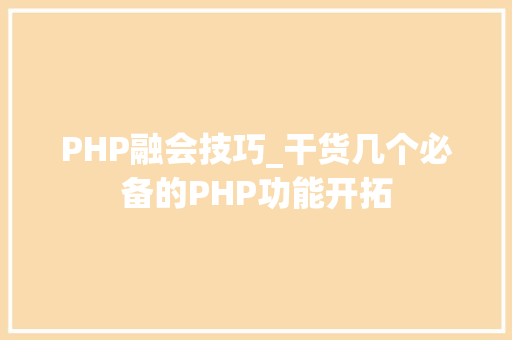 PHP融会技巧_干货几个必备的PHP功能开拓