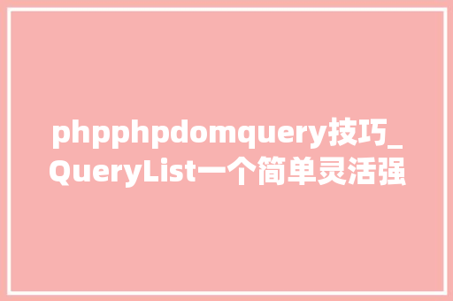 phpphpdomquery技巧_QueryList一个简单灵活强大的通用php采集类