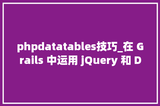 phpdatatables技巧_在 Grails 中运用 jQuery 和 DataTables
