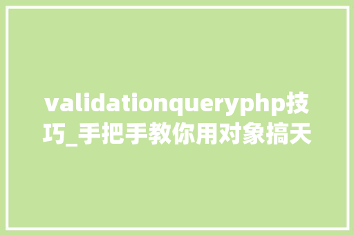 validationqueryphp技巧_手把手教你用对象搞天命据融合超实用