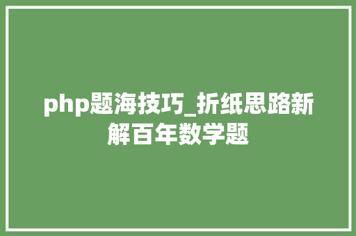 php题海技巧_折纸思路新解百年数学题