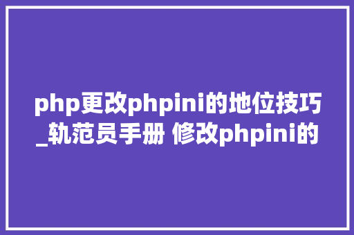 php更改phpini的地位技巧_轨范员手册 修改phpini的几种方法