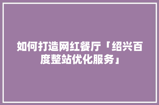 如何打造网红餐厅「绍兴百度整站优化服务」