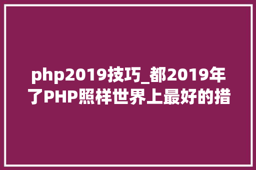 php2019技巧_都2019年了PHP照样世界上最好的措辞吗
