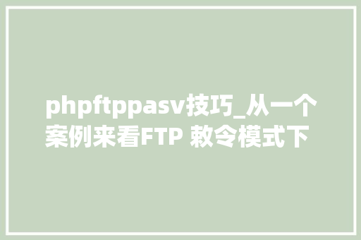 phpftppasv技巧_从一个案例来看FTP 敕令模式下 PASV OR PORT