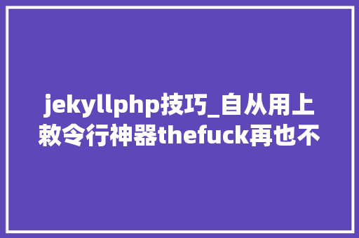 jekyllphp技巧_自从用上敕令行神器thefuck再也不用担心我敲错敕令了