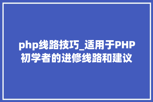 php线路技巧_适用于PHP初学者的进修线路和建议