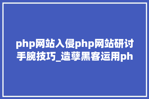 php网站入侵php网站研讨手腕技巧_造孽黑客运用phpStudy入侵手游网站 腾讯电脑管家支招防御