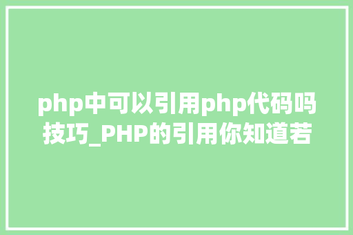 php中可以引用php代码吗技巧_PHP的引用你知道若干