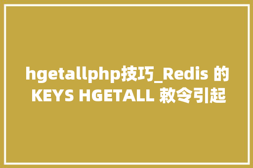 hgetallphp技巧_Redis 的 KEYS HGETALL 敕令引起 RDS 数据库雪崩宕机 2 次