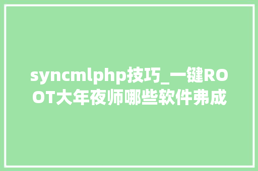 syncmlphp技巧_一键ROOT大年夜师哪些软件弗成随意删除
