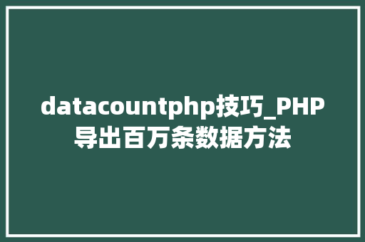 datacountphp技巧_PHP导出百万条数据方法