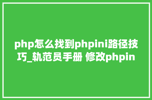php怎么找到phpini路径技巧_轨范员手册 修改phpini的几种方法