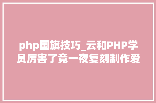 php国旗技巧_云和PHP学员厉害了竟一夜复刻制作爱国头像轨范