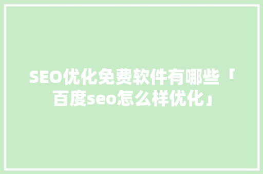 SEO优化免费软件有哪些「百度seo怎么样优化」