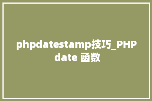 phpdatestamp技巧_PHP date 函数 phpdatestamp技巧_PHP date 函数